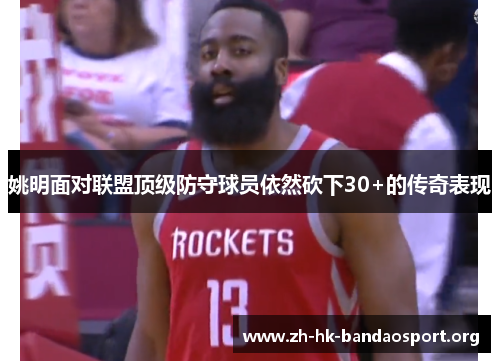 姚明面对联盟顶级防守球员依然砍下30+的传奇表现 姚明面对联盟顶级防守球员依然砍下30+的传奇表现