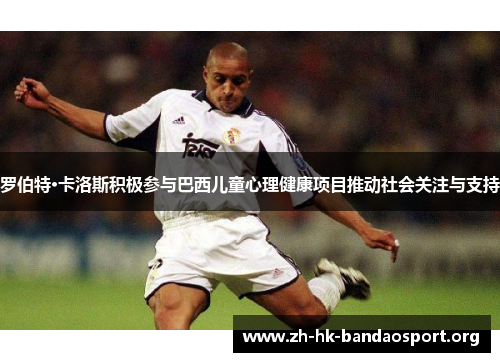 罗伯特·卡洛斯积极参与巴西儿童心理健康项目推动社会关注与支持