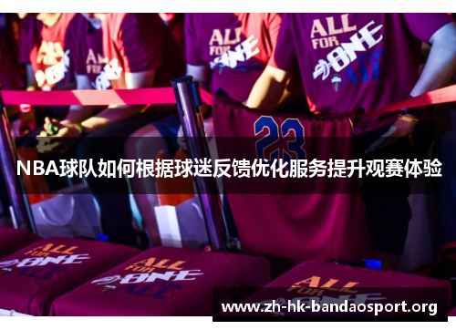 NBA球队如何根据球迷反馈优化服务提升观赛体验 NBA球队如何根据球迷反馈优化服务提升观赛体验