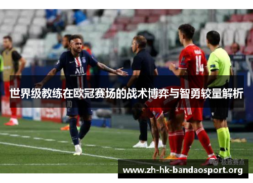 世界级教练在欧冠赛场的战术博弈与智勇较量解析