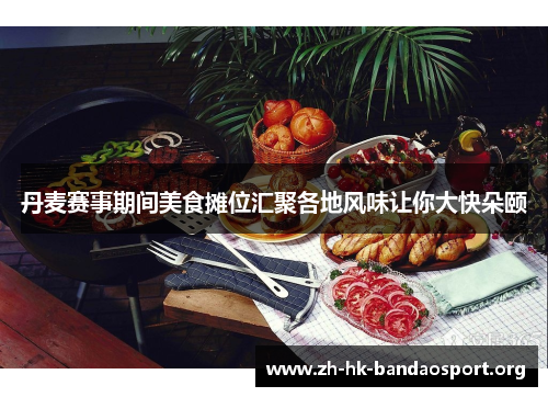 丹麦赛事期间美食摊位汇聚各地风味让你大快朵颐