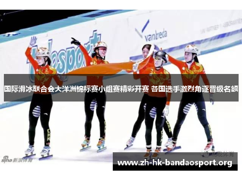 国际滑冰联合会大洋洲锦标赛小组赛精彩开赛 各国选手激烈角逐晋级名额