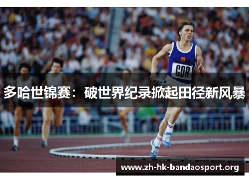 多哈世锦赛:破世界纪录掀起田径新风暴 多哈世锦赛:破世界纪录掀起田径新风暴