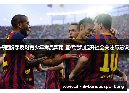 梅西携手反对青少年毒品滥用 宣传活动提升社会关注与意识