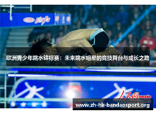 欧洲青少年跳水锦标赛：未来跳水明星的竞技舞台与成长之路