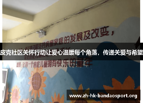 皮克社区关怀行动让爱心温暖每个角落，传递关爱与希望