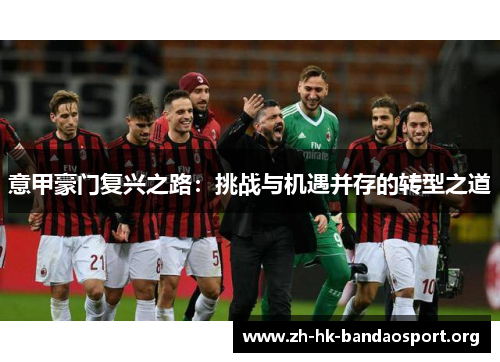 意甲豪门复兴之路：挑战与机遇并存的转型之道