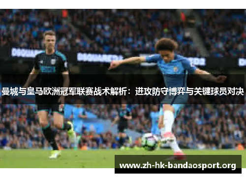 曼城与皇马欧洲冠军联赛战术解析：进攻防守博弈与关键球员对决