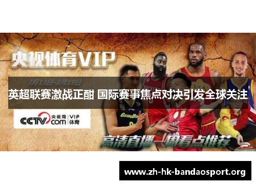 英超联赛激战正酣 国际赛事焦点对决引发全球关注