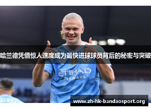 哈兰德凭借惊人速度成为最快进球球员背后的秘密与突破