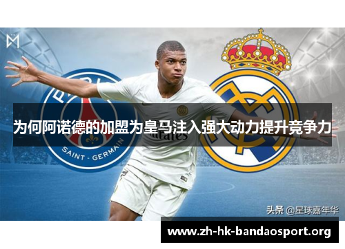 为何阿诺德的加盟为皇马注入强大动力提升竞争力