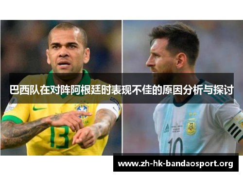 巴西队在对阵阿根廷时表现不佳的原因分析与探讨