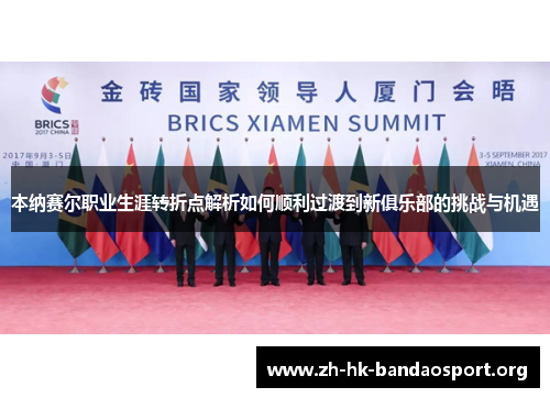 本纳赛尔职业生涯转折点解析如何顺利过渡到新俱乐部的挑战与机遇