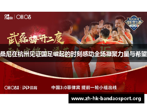桑尼在杭州见证国足崛起的时刻感动全场凝聚力量与希望