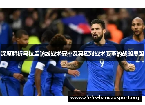 深度解析乌拉圭防线战术安排及其应对战术变革的战略思路