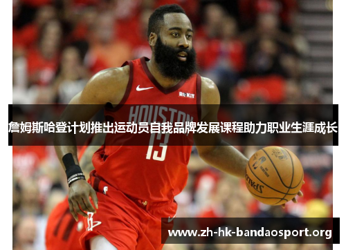 詹姆斯哈登计划推出运动员自我品牌发展课程助力职业生涯成长