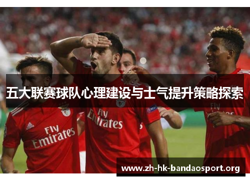 五大联赛球队心理建设与士气提升策略探索