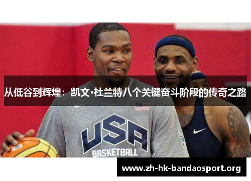 从低谷到辉煌：凯文·杜兰特八个关键奋斗阶段的传奇之路