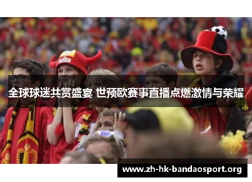 全球球迷共赏盛宴 世预欧赛事直播点燃激情与荣耀