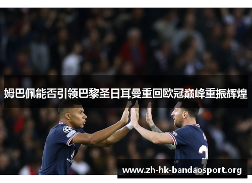 姆巴佩能否引领巴黎圣日耳曼重回欧冠巅峰重振辉煌