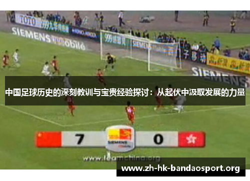 中国足球历史的深刻教训与宝贵经验探讨：从起伏中汲取发展的力量