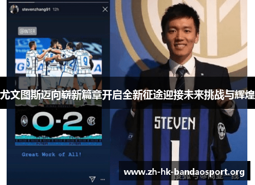 尤文图斯迈向崭新篇章开启全新征途迎接未来挑战与辉煌 尤文图斯迈向崭新篇章开启全新征途迎接未来挑战与辉煌