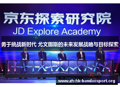 勇于挑战新时代 尤文图斯的未来发展战略与目标探索