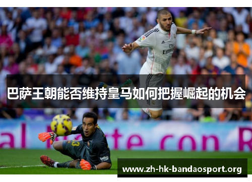 巴萨王朝能否维持皇马如何把握崛起的机会