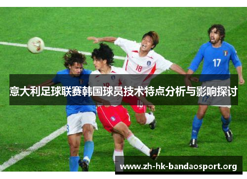 意大利足球联赛韩国球员技术特点分析与影响探讨