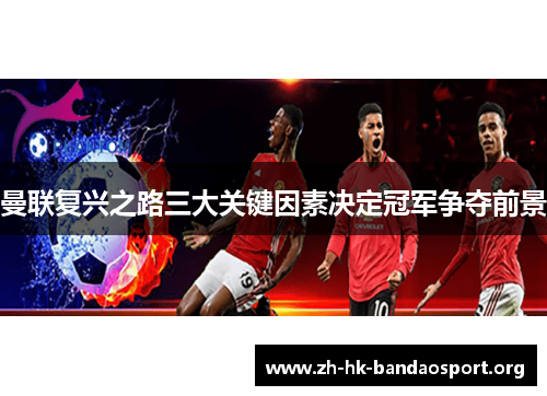 曼联复兴之路三大关键因素决定冠军争夺前景