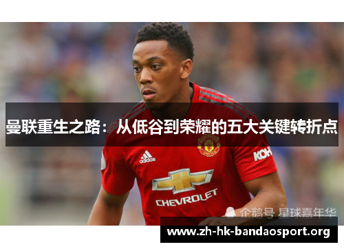 曼联重生之路：从低谷到荣耀的五大关键转折点