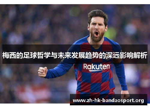 梅西的足球哲学与未来发展趋势的深远影响解析 梅西的足球哲学与未来发展趋势的深远影响解析