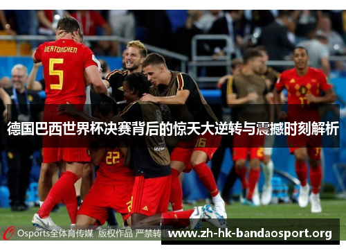 德国巴西世界杯决赛背后的惊天大逆转与震撼时刻解析