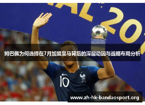 姆巴佩为何选择在7月加盟皇马背后的深层动因与战略布局分析