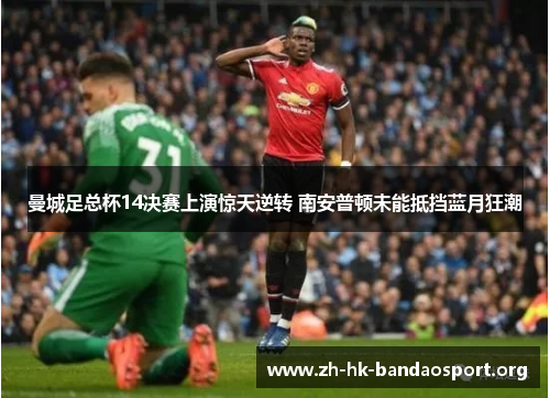 曼城足总杯14决赛上演惊天逆转 南安普顿未能抵挡蓝月狂潮