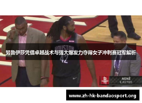 努鲁伊莎凭借卓越战术与强大爆发力夺得女子冲刺赛冠军解析