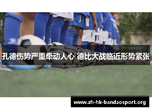 孔德伤势严重牵动人心 德比大战临近形势紧张