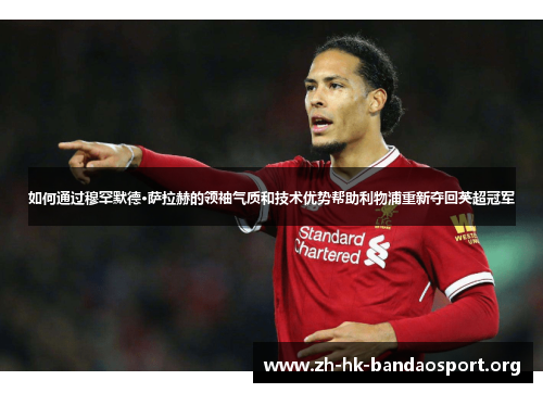 如何通过穆罕默德·萨拉赫的领袖气质和技术优势帮助利物浦重新夺回英超冠军