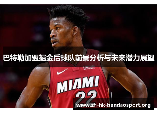 巴特勒加盟掘金后球队前景分析与未来潜力展望