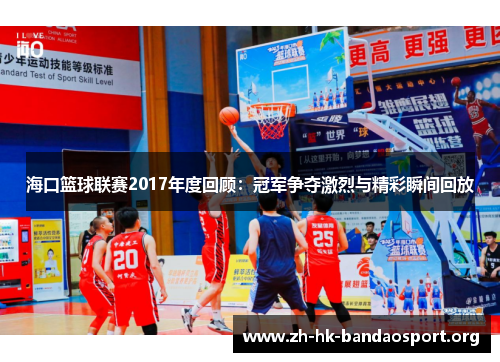 海口篮球联赛2017年度回顾：冠军争夺激烈与精彩瞬间回放