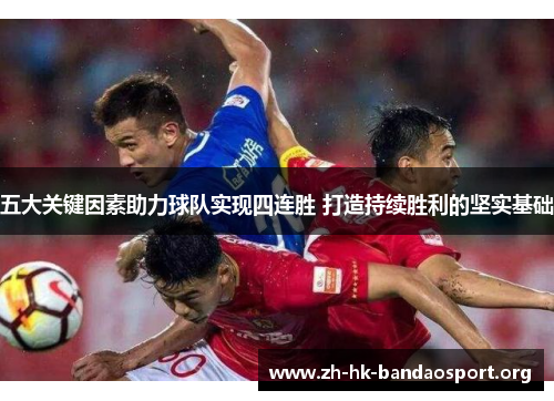 五大关键因素助力球队实现四连胜 打造持续胜利的坚实基础