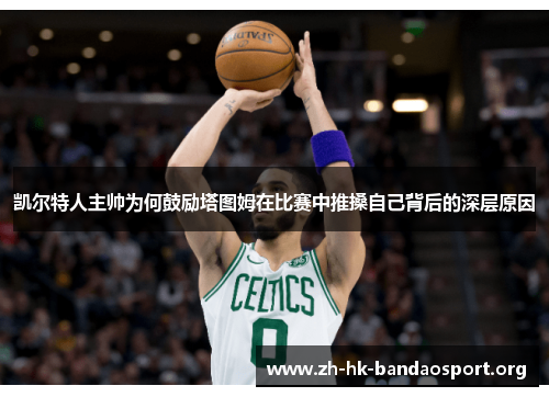 凯尔特人主帅为何鼓励塔图姆在比赛中推搡自己背后的深层原因