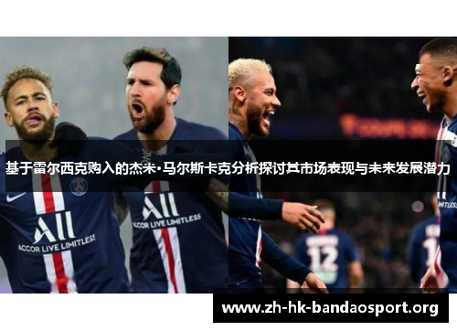 基于雷尔西克购入的杰米·马尔斯卡克分析探讨其市场表现与未来发展潜力 基于雷尔西克购入的杰米·马尔斯卡克分析探讨其市场表现与未来发展潜力