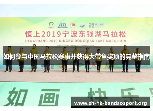 如何参与中国马拉松赛事并获得大带鱼奖项的完整指南 如何参与中国马拉松赛事并获得大带鱼奖项的完整指南