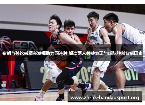 布朗与孙铭徽精彩发挥助力四连胜 解读两人关键表现与球队胜利背后因素