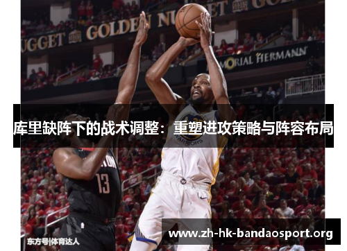 库里缺阵下的战术调整：重塑进攻策略与阵容布局