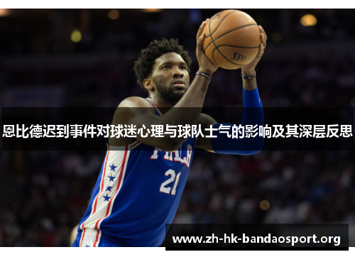 恩比德迟到事件对球迷心理与球队士气的影响及其深层反思