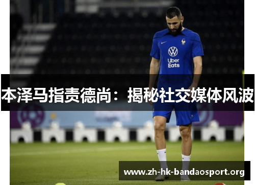 本泽马指责德尚：揭秘社交媒体风波