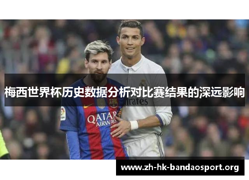 梅西世界杯历史数据分析对比赛结果的深远影响