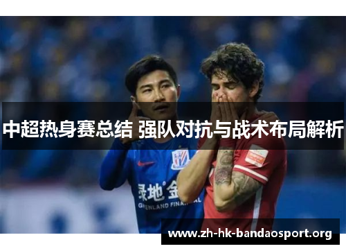 中超热身赛总结 强队对抗与战术布局解析